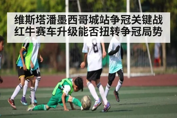 维斯塔潘墨西哥城站争冠关键战 红牛赛车升级能否扭转争冠局势